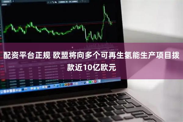 配资平台正规 欧盟将向多个可再生氢能生产项目拨款近10亿欧元