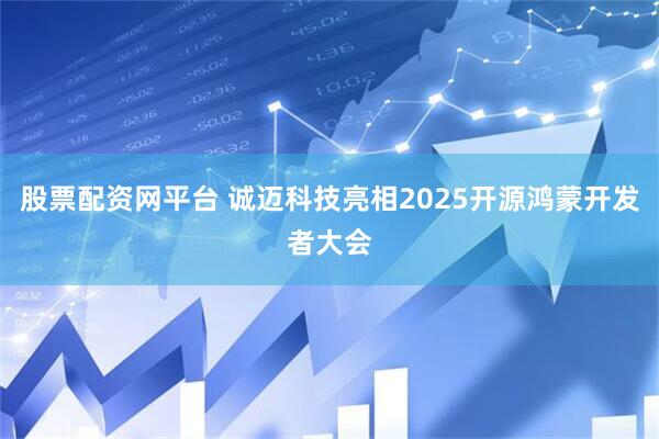 股票配资网平台 诚迈科技亮相2025开源鸿蒙开发者大会