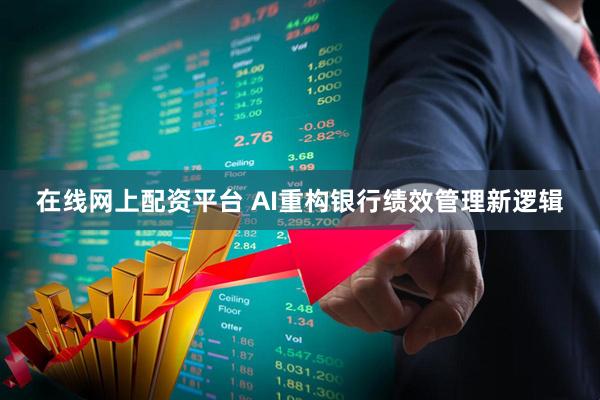 在线网上配资平台 AI重构银行绩效管理新逻辑