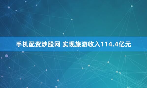 手机配资炒股网 实现旅游收入114.4亿元