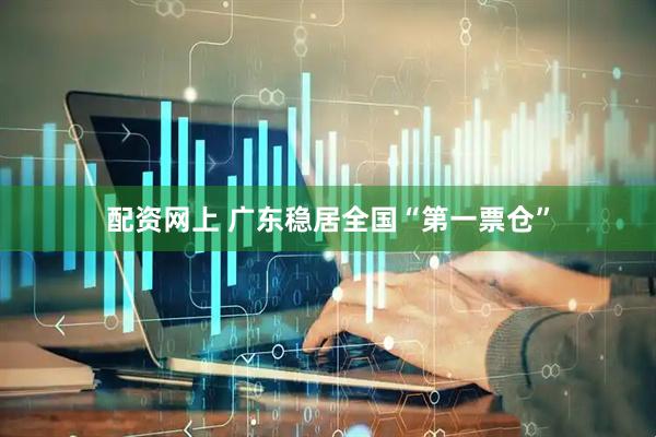 配资网上 广东稳居全国“第一票仓”