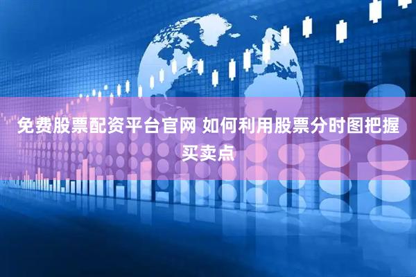 免费股票配资平台官网 如何利用股票分时图把握买卖点