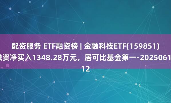 配资服务 ETF融资榜 | 金融科技ETF(159851)融资净买入1348.28万元，居可比基金第一-20250612