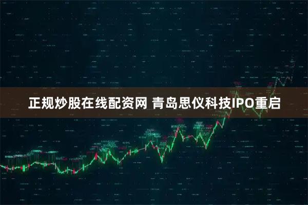 正规炒股在线配资网 青岛思仪科技IPO重启
