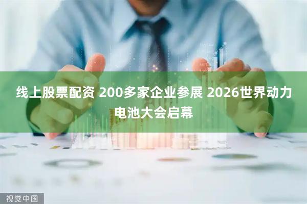 线上股票配资 200多家企业参展 2026世界动力电池大会启幕